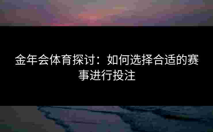金年会体育探讨：如何选择合适的赛事进行投注