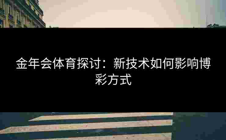 金年会体育探讨：新技术如何影响博彩方式