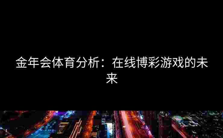 金年会体育分析：在线博彩游戏的未来