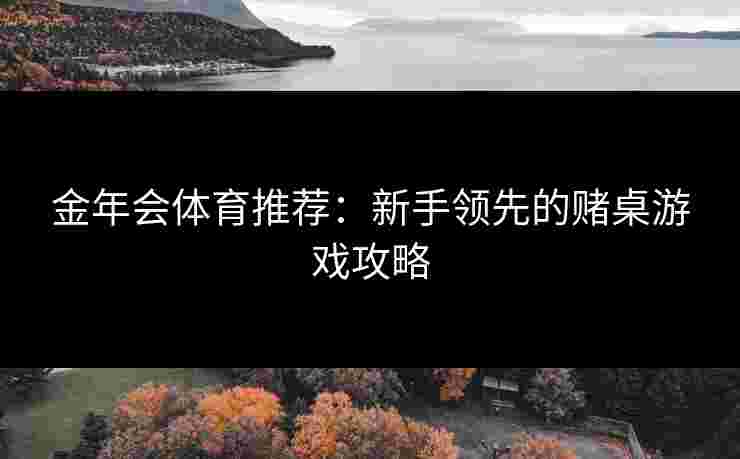金年会体育推荐：新手领先的赌桌游戏攻略