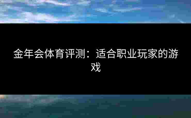 金年会体育评测：适合职业玩家的游戏