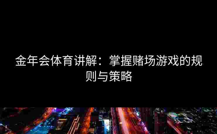 金年会体育讲解：掌握赌场游戏的规则与策略