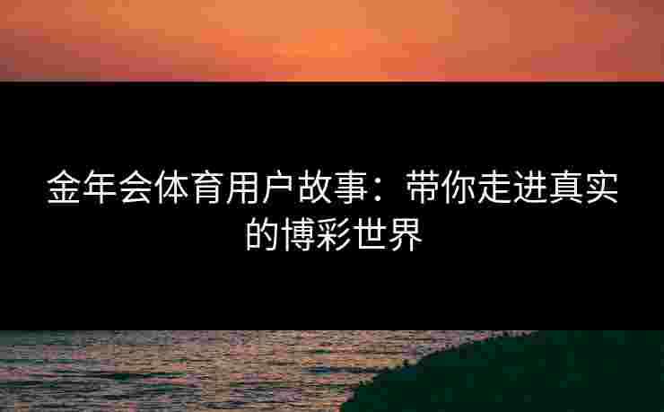 金年会体育用户故事：带你走进真实的博彩世界