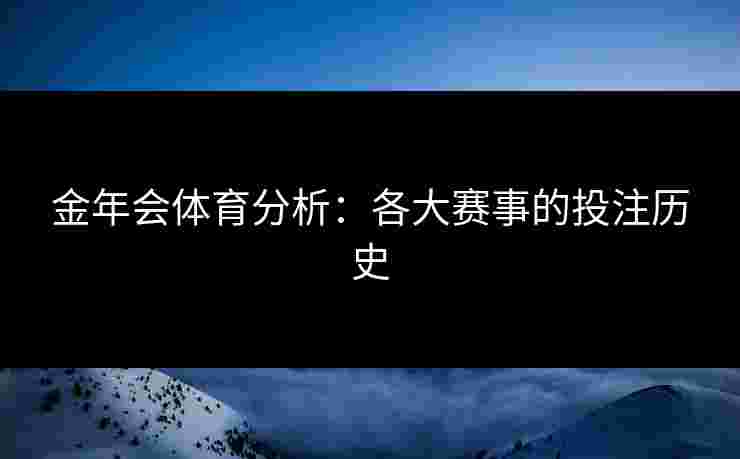 金年会体育分析:各大赛事的投注历史 金年会体育分析:各大赛事的投注历史