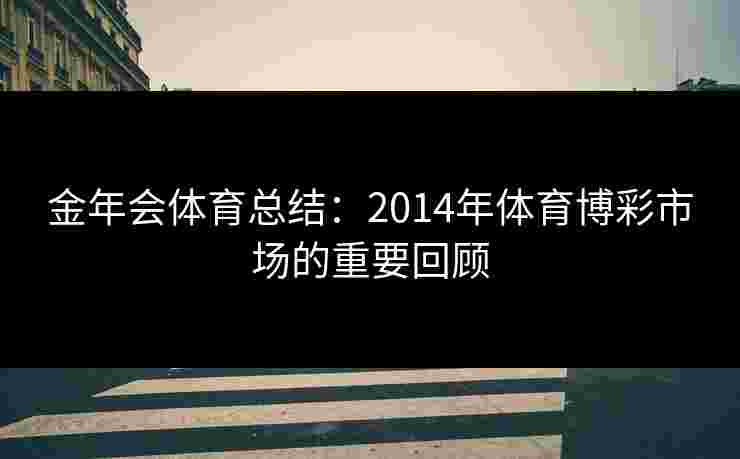 金年会体育总结：2014年体育博彩市场的重要回顾