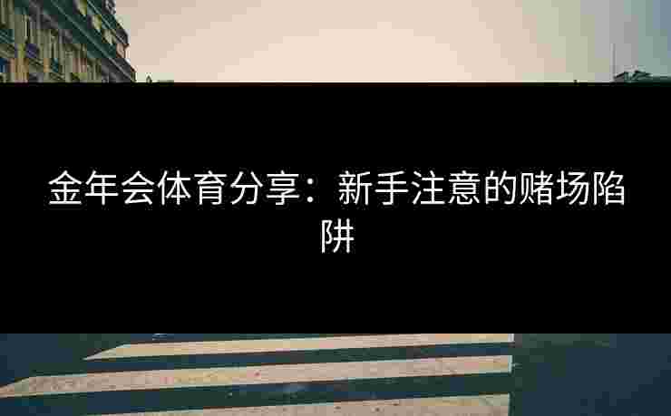 金年会体育分享：新手注意的赌场陷阱