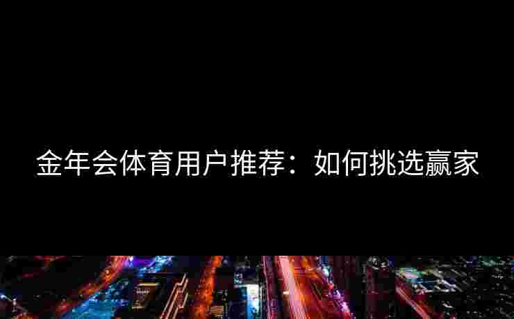 金年会体育用户推荐：如何挑选赢家