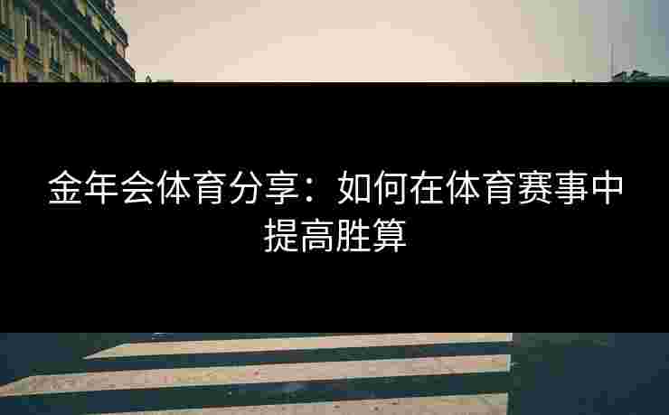 金年会体育分享：如何在体育赛事中提高胜算