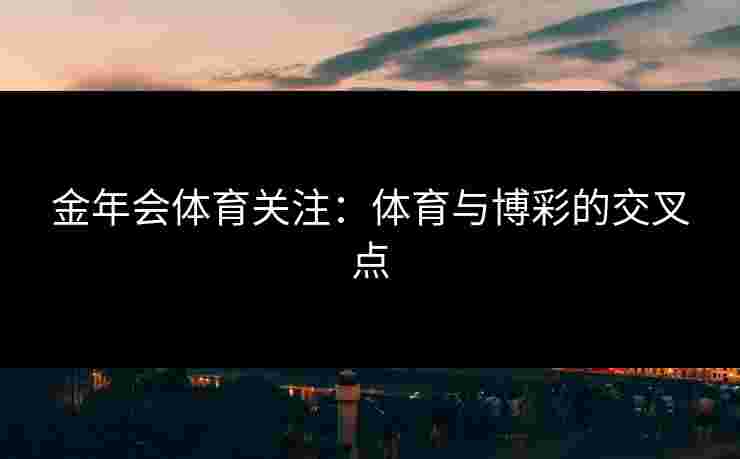 金年会体育关注：体育与博彩的交叉点