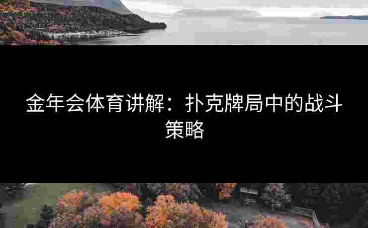 金年会体育讲解：扑克牌局中的战斗策略