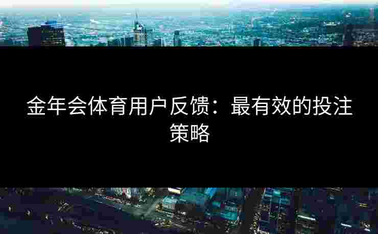 金年会体育用户反馈：最有效的投注策略