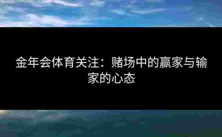 金年会体育关注：赌场中的赢家与输家的心态