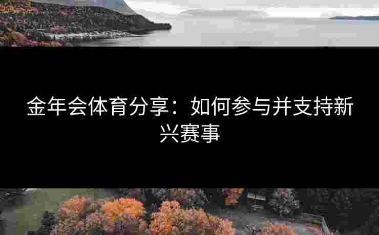 金年会体育分享：如何参与并支持新兴赛事