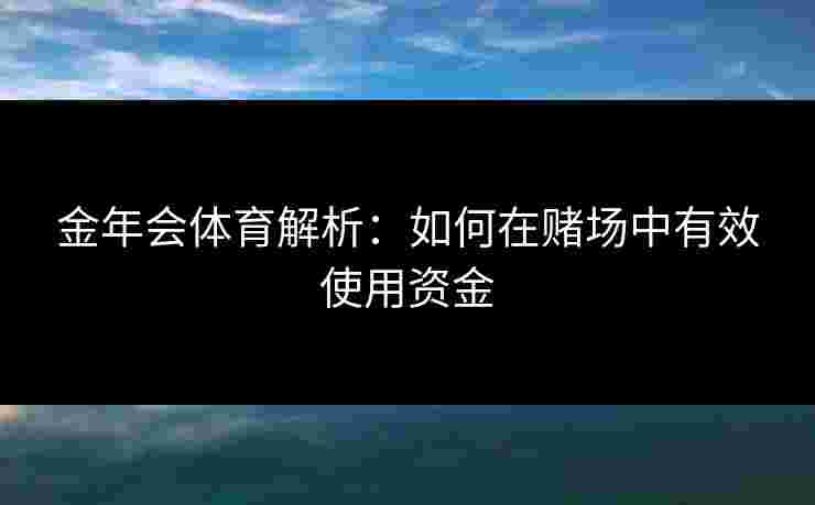 金年会体育解析：如何在赌场中有效使用资金