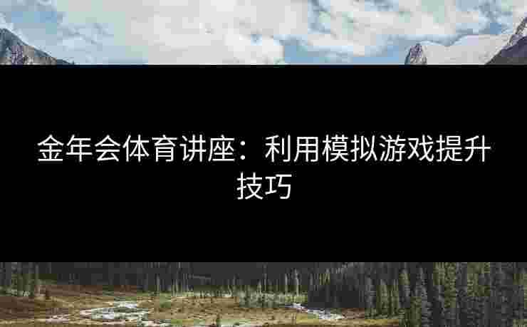 金年会体育讲座：利用模拟游戏提升技巧