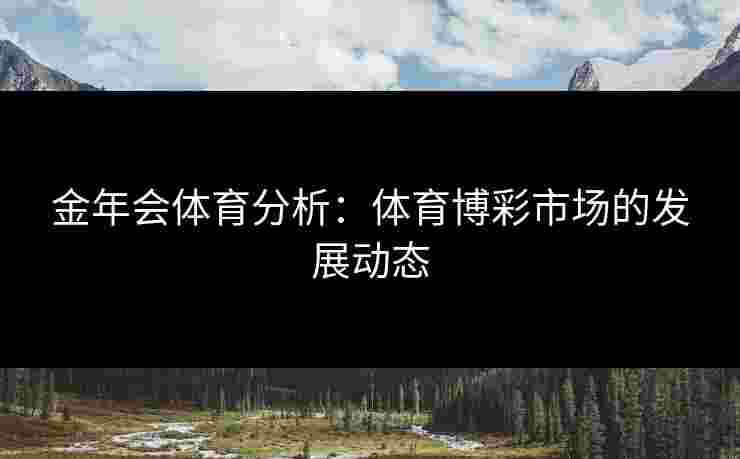 金年会体育分析：体育博彩市场的发展动态