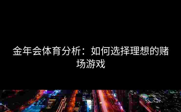 金年会体育分析：如何选择理想的赌场游戏