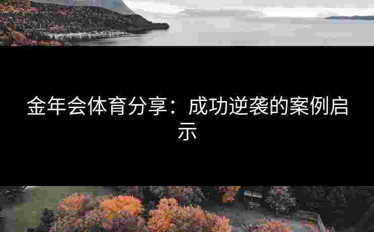 金年会体育分享：成功逆袭的案例启示