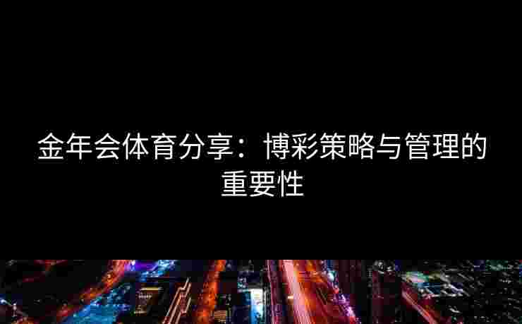 金年会体育分享：博彩策略与管理的重要性