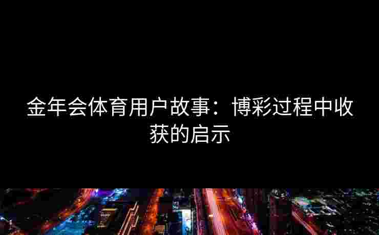 金年会体育用户故事：博彩过程中收获的启示