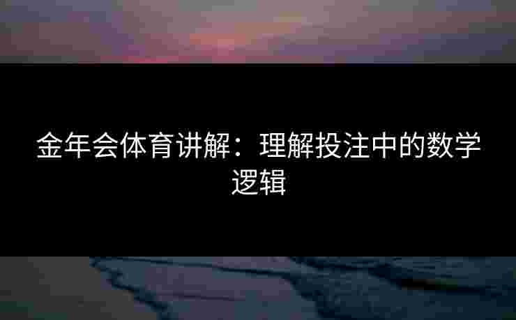 金年会体育讲解：理解投注中的数学逻辑