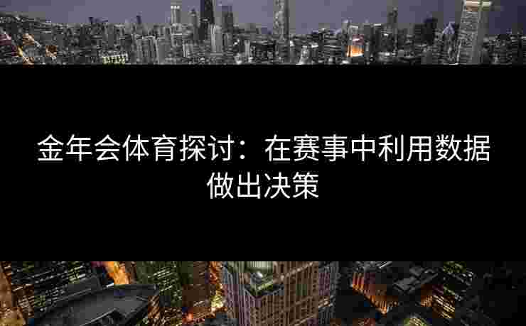 金年会体育探讨：在赛事中利用数据做出决策