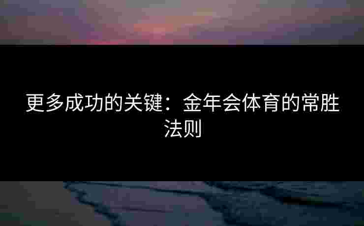 更多成功的关键：金年会体育的常胜法则