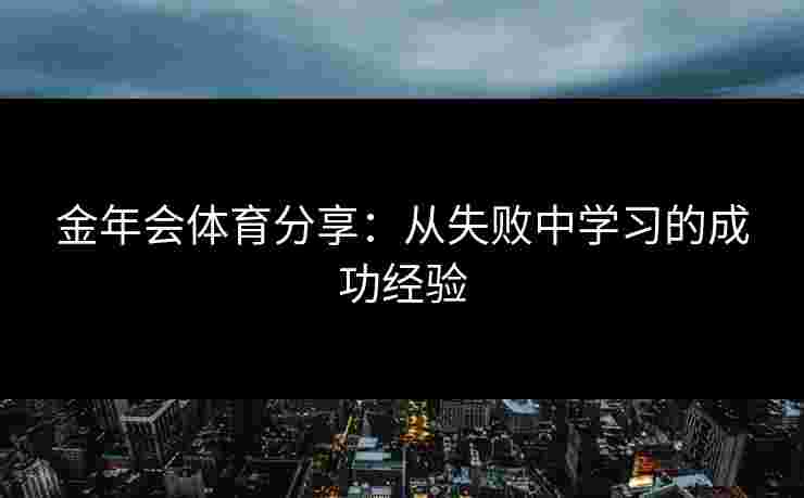 金年会体育分享：从失败中学习的成功经验