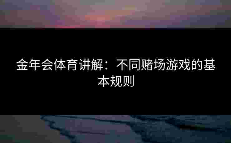 金年会体育讲解：不同赌场游戏的基本规则