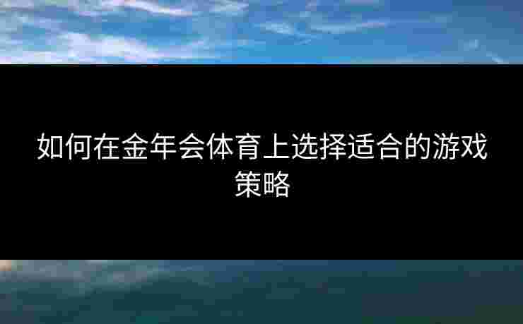 如何在金年会体育上选择适合的游戏策略