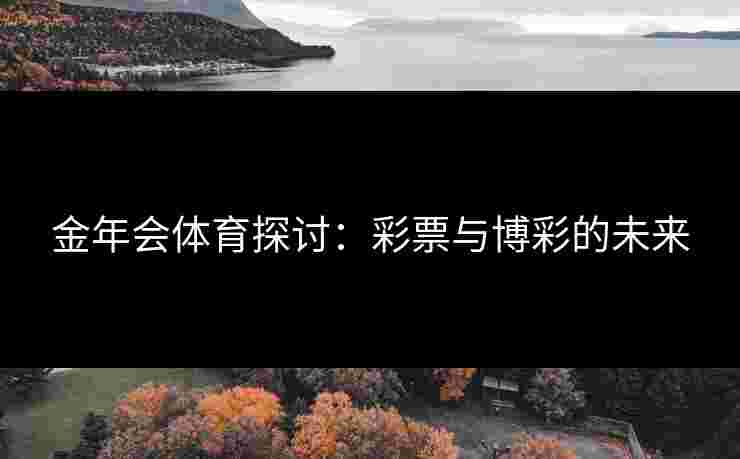 金年会体育探讨：彩票与博彩的未来