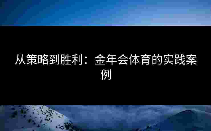 从策略到胜利：金年会体育的实践案例