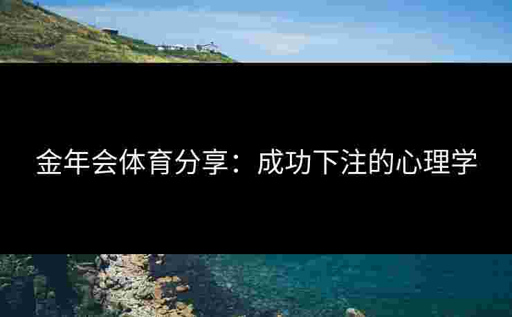 金年会体育分享:成功下注的心理学 金年会体育分享:成功下注的心理学