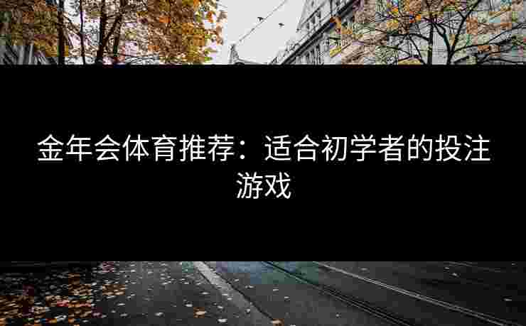金年会体育推荐：适合初学者的投注游戏