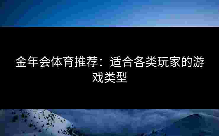 金年会体育推荐：适合各类玩家的游戏类型