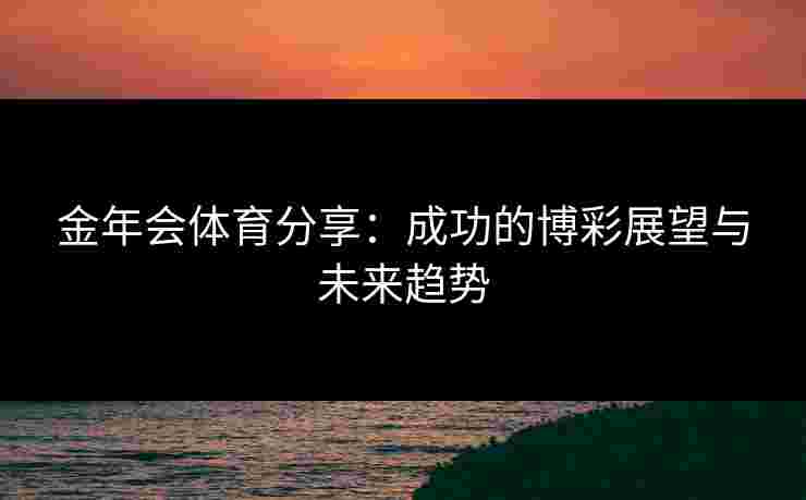 金年会体育分享：成功的博彩展望与未来趋势
