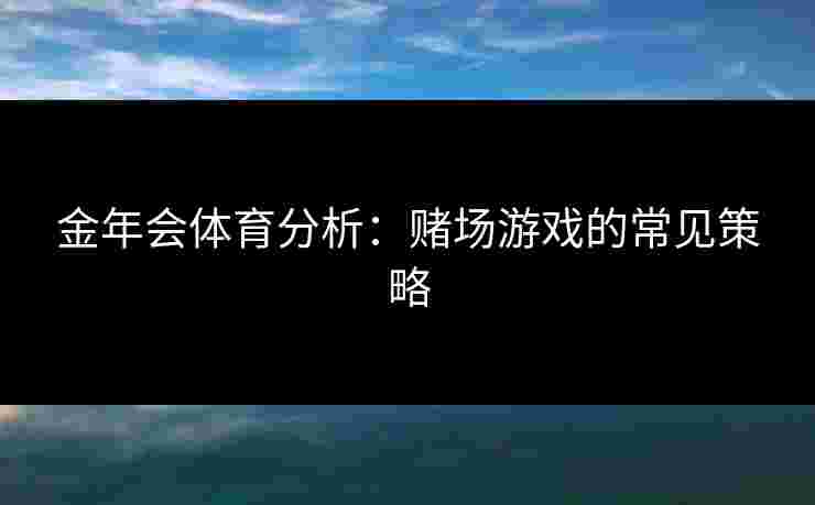 金年会体育分析：赌场游戏的常见策略