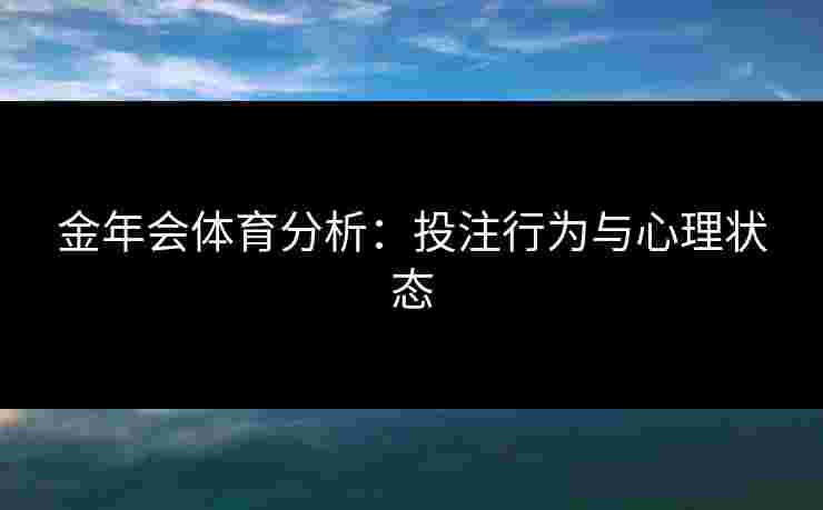 金年会体育分析：投注行为与心理状态