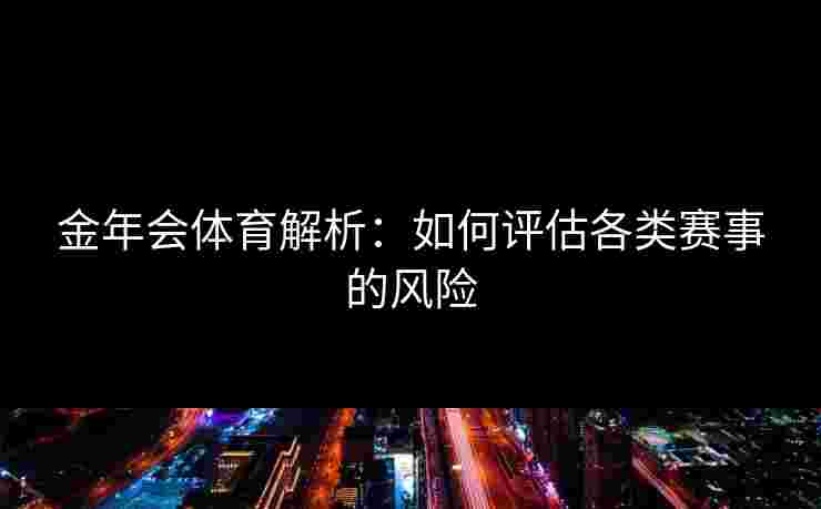金年会体育解析：如何评估各类赛事的风险