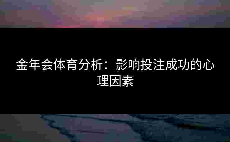 金年会体育分析：影响投注成功的心理因素
