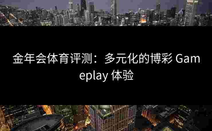 金年会体育评测：多元化的博彩 Gameplay 体验
