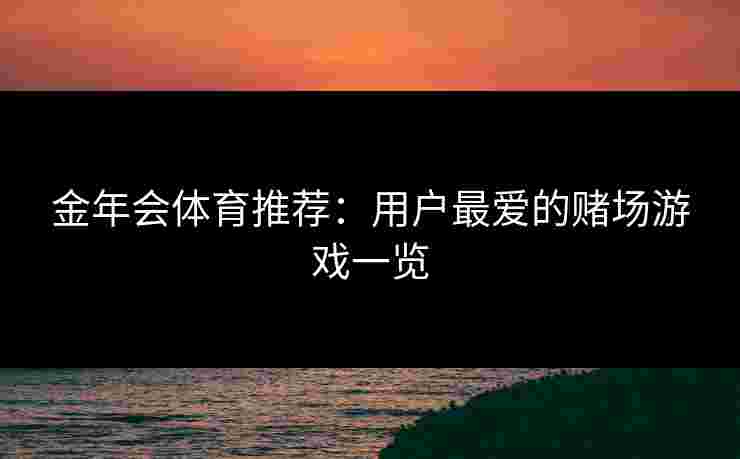 金年会体育推荐：用户最爱的赌场游戏一览