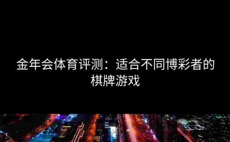 金年会体育评测：适合不同博彩者的棋牌游戏
