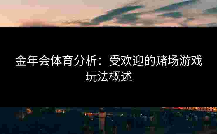 金年会体育分析：受欢迎的赌场游戏玩法概述