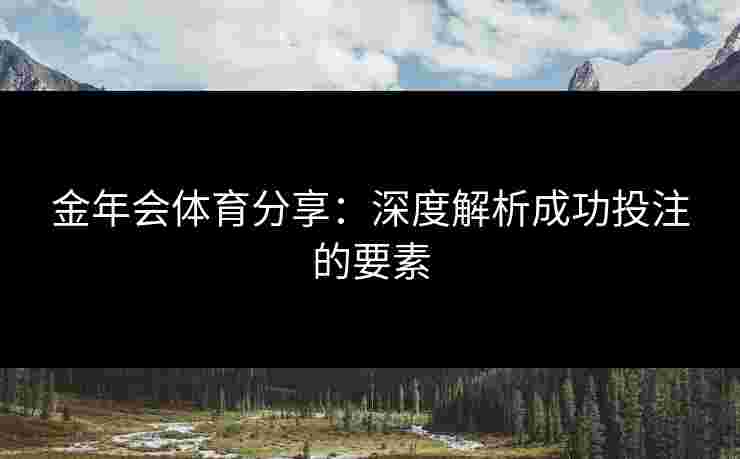 金年会体育分享：深度解析成功投注的要素
