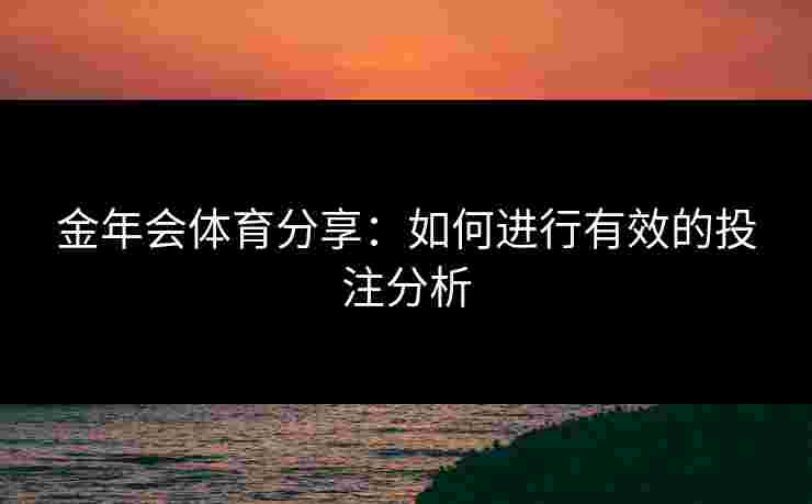金年会体育分享:如何进行有效的投注分析 金年会体育分享:如何进行有效的投注分析