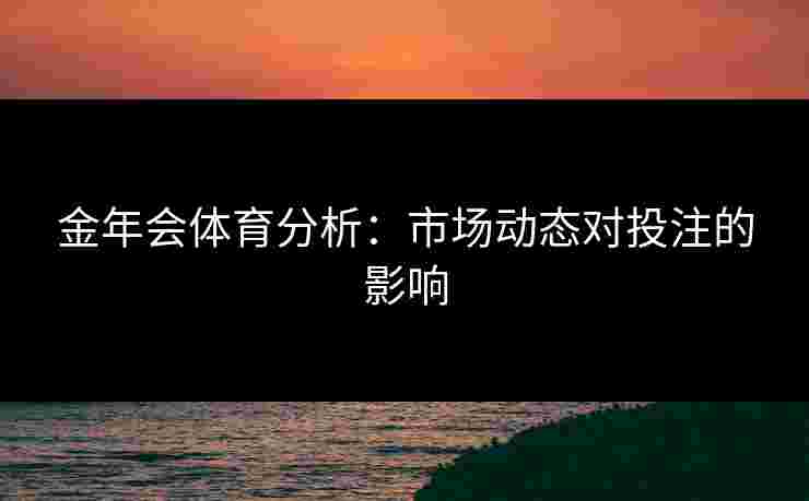 金年会体育分析：市场动态对投注的影响