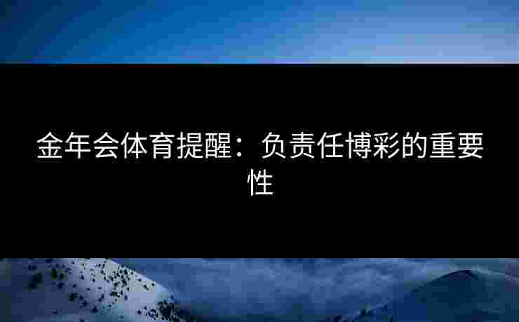 金年会体育提醒：负责任博彩的重要性