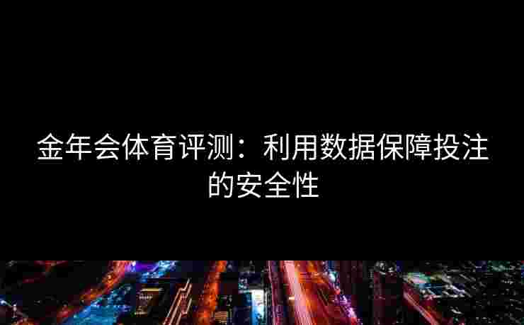 金年会体育评测：利用数据保障投注的安全性