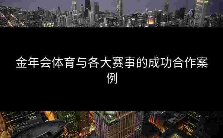 金年会体育与各大赛事的成功合作案例